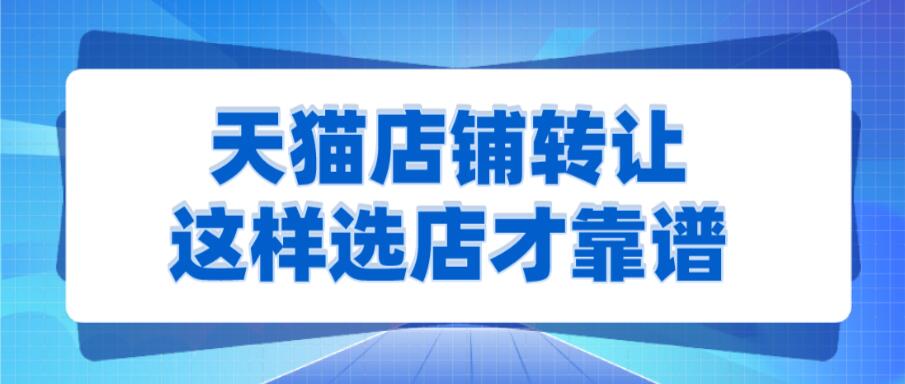 天猫店铺转让，这样选店才靠谱