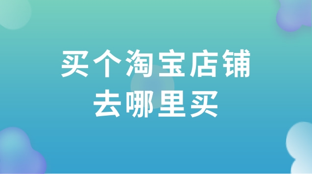 买个淘宝店铺去哪里买？了解淘宝店铺转让市